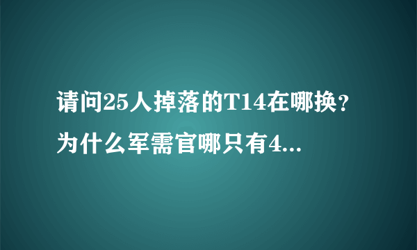 请问25人掉落的T14在哪换？为什么军需官哪只有496和509的？