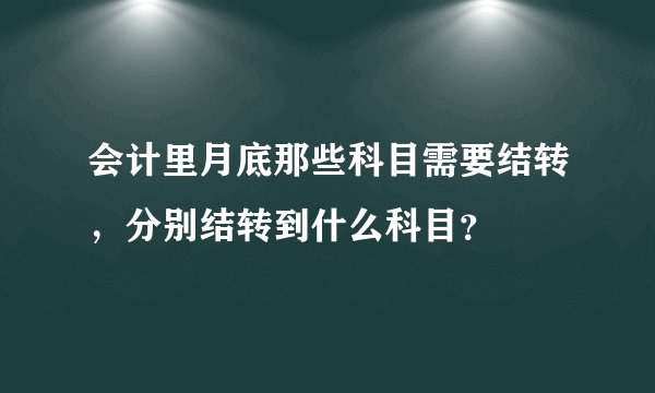 会计里月底那些科目需要结转，分别结转到什么科目？