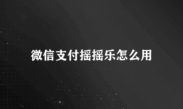 微信支付摇摇乐怎么用