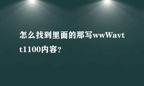 怎么找到里面的那写wwWavtt1100内容？