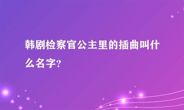韩剧检察官公主里的插曲叫什么名字?