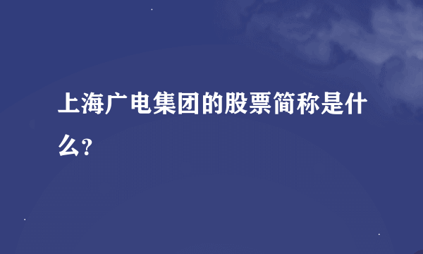 上海广电集团的股票简称是什么?