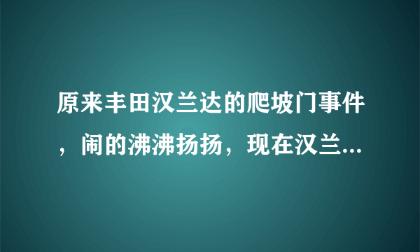 原来丰田汉兰达的爬坡门事件,闹的沸沸扬扬,现在汉兰达爬坡性能怎么样了,值得买吗?谢谢!