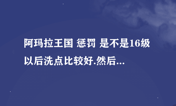 阿玛拉王国 惩罚 是不是16级以后洗点比较好.然后加满锻造.玩的盗贼 现12级在装备方面还没摸到头绪求讲解