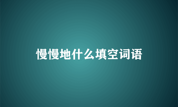 慢慢地什么填空词语