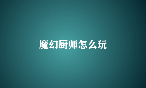 魔幻厨师怎么玩