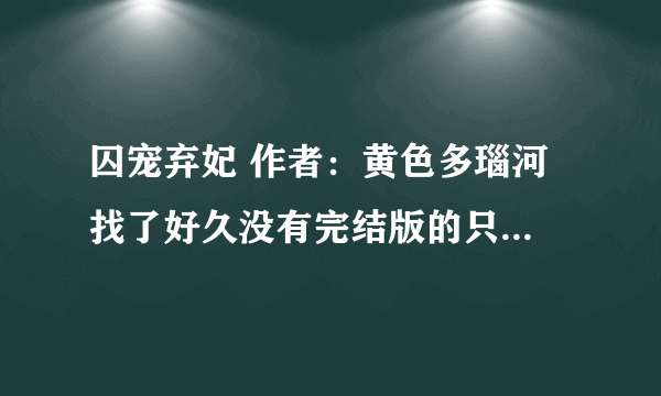 囚宠弃妃 作者：黄色多瑙河 找了好久没有完结版的只能找到前44章节 跪求全本