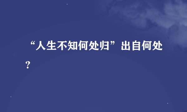 “人生不知何处归”出自何处？