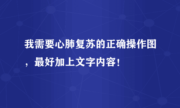 我需要心肺复苏的正确操作图，最好加上文字内容！