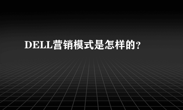 DELL营销模式是怎样的?