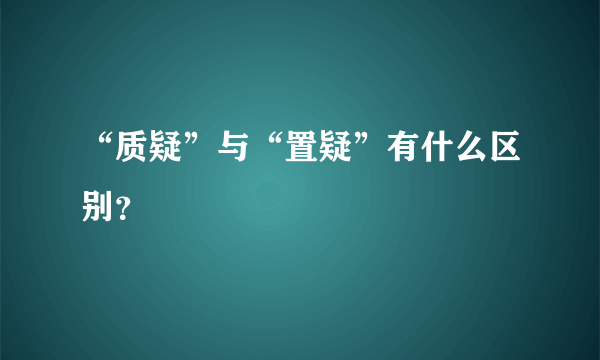 “质疑”与“置疑”有什么区别?