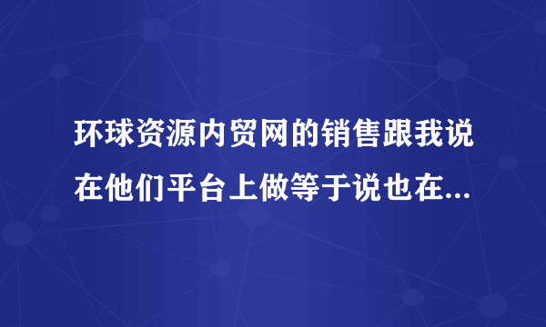 环球资源内贸网的销售跟我说在他们平台上做等于说也在百度做了,有谁知道怎么回事哦?
