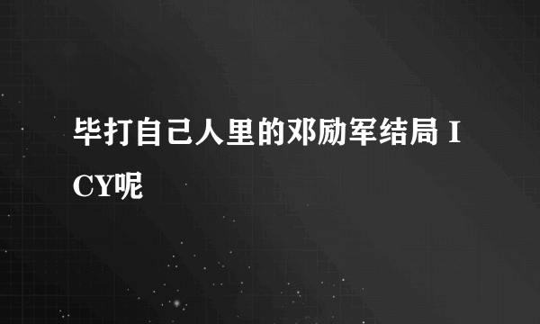 毕打自己人里的邓励军结局 ICY呢