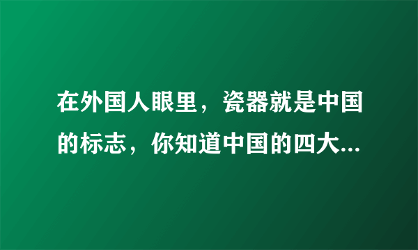 在外国人眼里,瓷器就是中国的标志,你知道中国的四大官窑是哪些么?