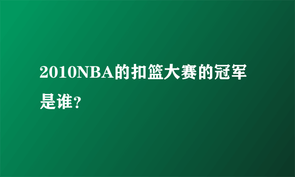 2010NBA的扣篮大赛的冠军是谁？