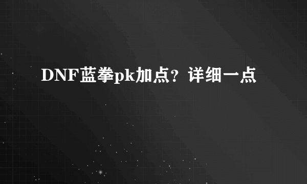 DNF蓝拳pk加点？详细一点