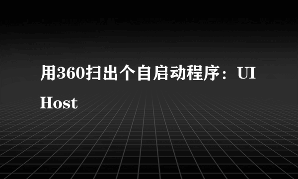 用360扫出个自启动程序:UIHost