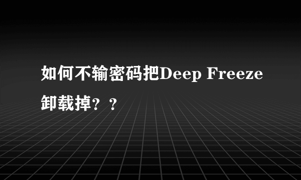 如何不输密码把Deep Freeze卸载掉？？