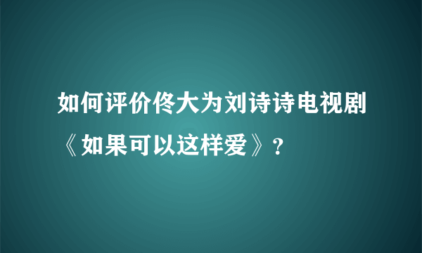 如何评价佟大为刘诗诗电视剧《如果可以这样爱》?