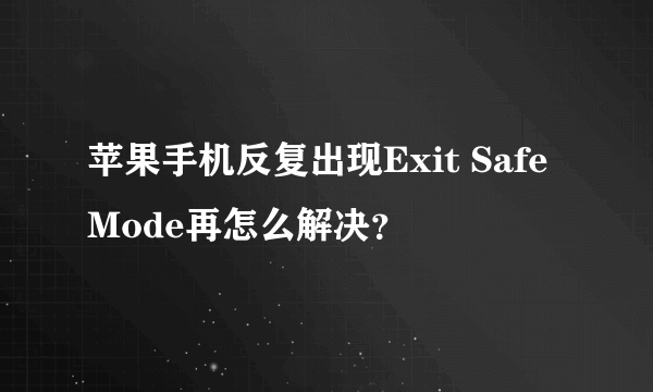 苹果手机反复出现Exit Safe Mode再怎么解决?