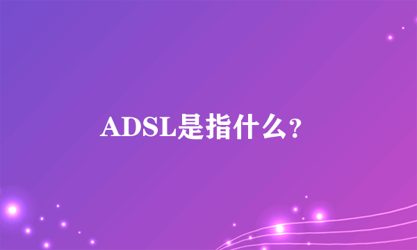 ADSL是指什么？