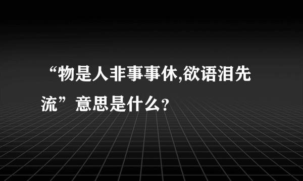 “物是人非事事休,欲语泪先流”意思是什么?