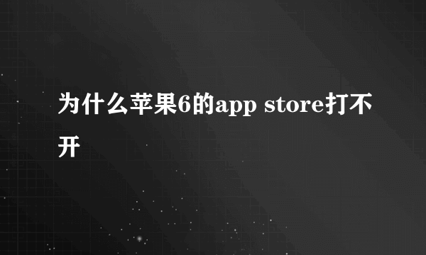 为什么苹果6的app store打不开