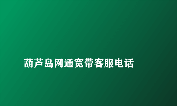 
葫芦岛网通宽带客服电话

