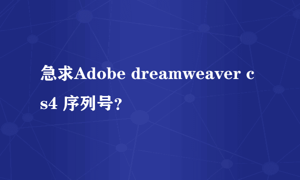急求Adobe dreamweaver cs4 序列号?