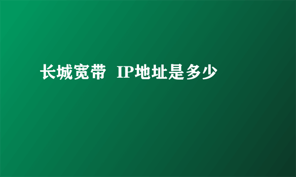 长城宽带  IP地址是多少