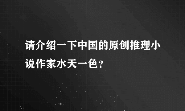 请介绍一下中国的原创推理小说作家水天一色?