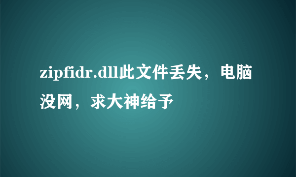 zipfidr.dll此文件丢失，电脑没网，求大神给予