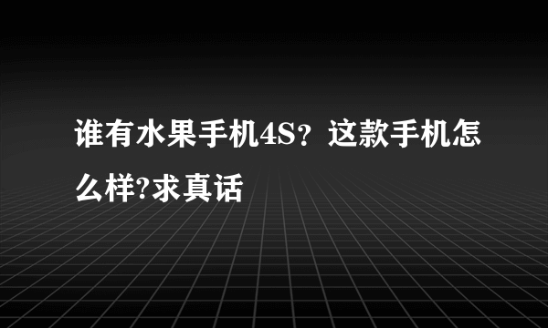 谁有水果手机4S？这款手机怎么样?求真话