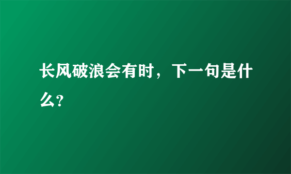 长风破浪会有时,下一句是什么?