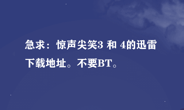 急求：惊声尖笑3 和 4的迅雷下载地址。不要BT。
