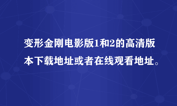 变形金刚电影版1和2的高清版本下载地址或者在线观看地址。