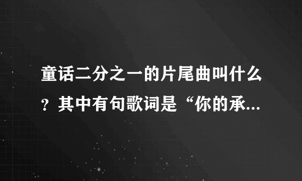童话二分之一的片尾曲叫什么?其中有句歌词是“你的承诺又给谁了”
