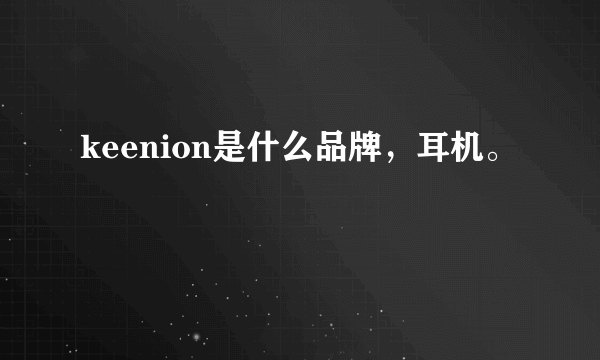 keenion是什么品牌,耳机。