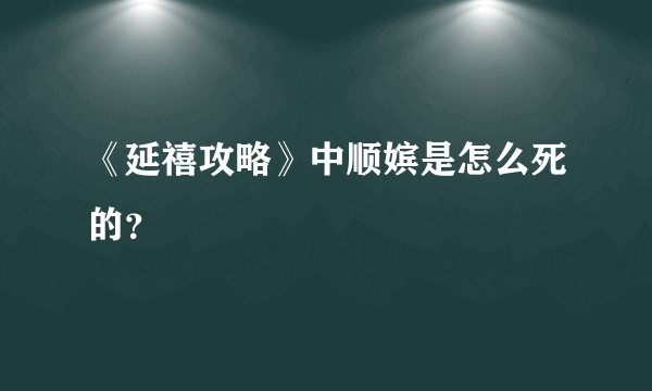 《延禧攻略》中顺嫔是怎么死的？