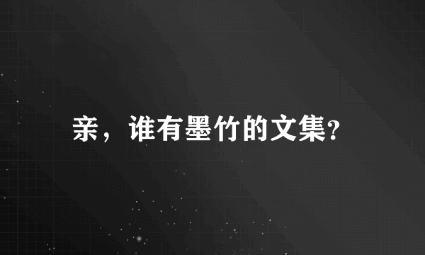 亲,谁有墨竹的文集?