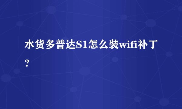 水货多普达S1怎么装wifi补丁?