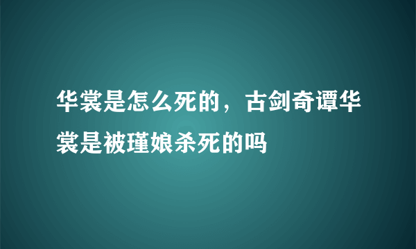 华裳是怎么死的，古剑奇谭华裳是被瑾娘杀死的吗