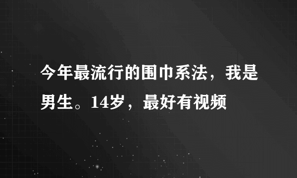 今年最流行的围巾系法,我是男生。14岁,最好有视频