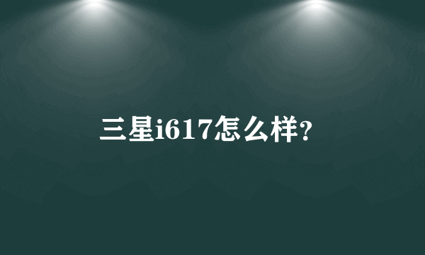 三星i617怎么样?