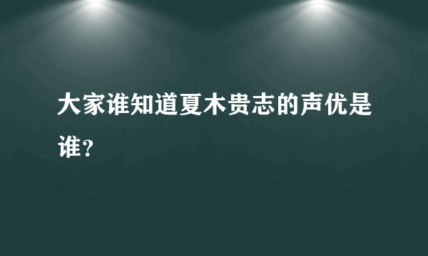 大家谁知道夏木贵志的声优是谁?