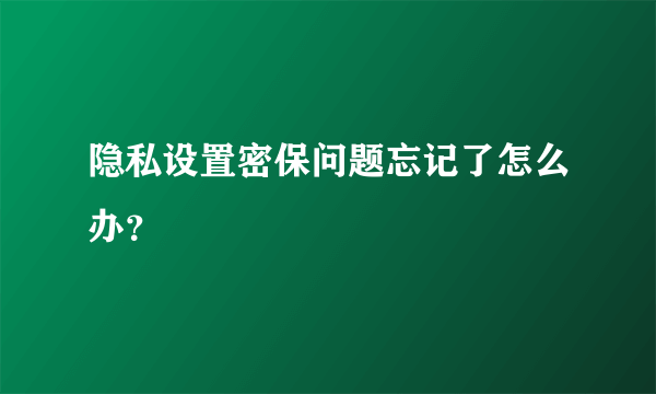 隐私设置密保问题忘记了怎么办?