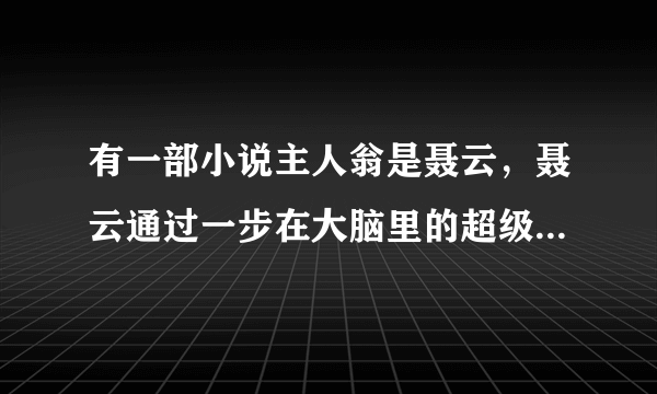 有一部小说主人翁是聂云，聂云通过一步在大脑里的超级计算机，可以获得超能力以（影子）作文身份的小说。