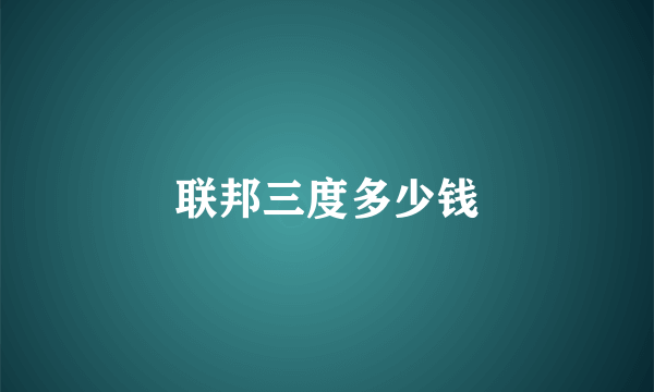 联邦三度多少钱
