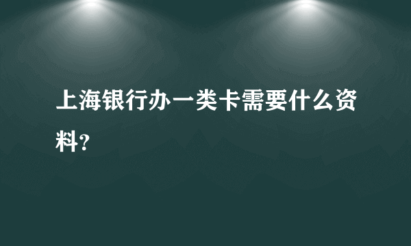 上海银行办一类卡需要什么资料?