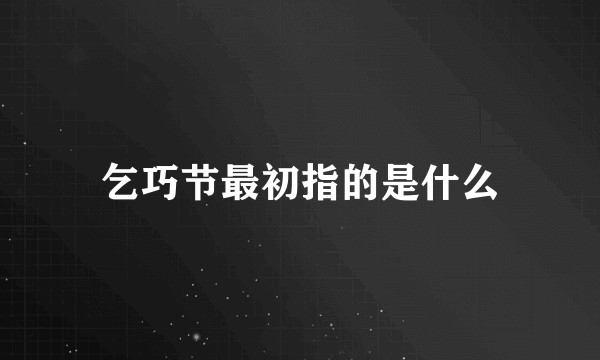 乞巧节最初指的是什么
